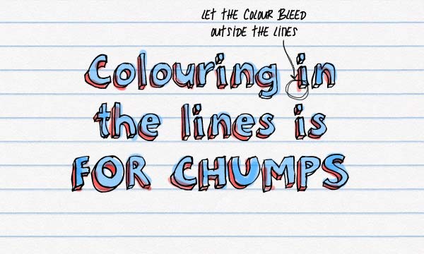 Colour in in the lines is FOR CHUMPS. Let the colour bleed outside the lines.